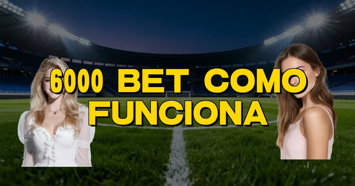6000 Bet Como Funciona Oficial