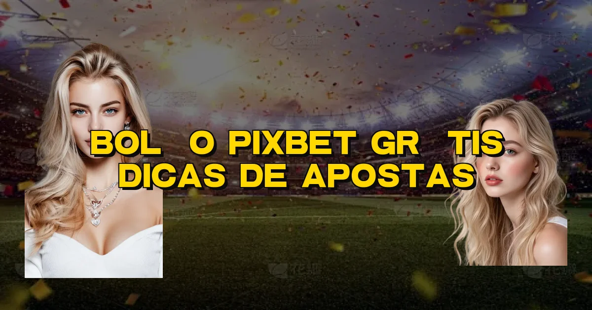 Bolão Pixbet Grátis Dicas De Apostas Oficial