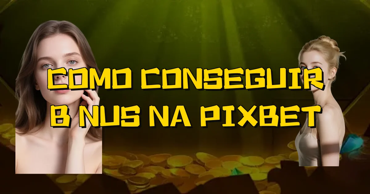 Como Conseguir Bônus Na Pixbet Oficial