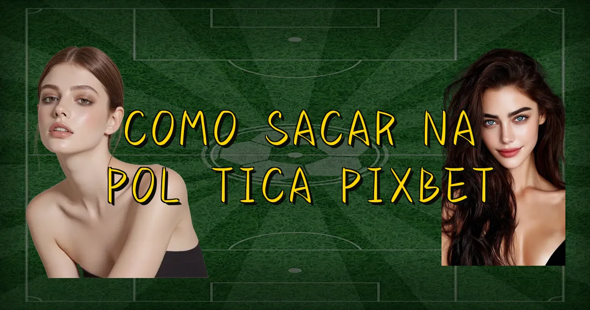 Como Sacar Na Política Pixbet Oficial