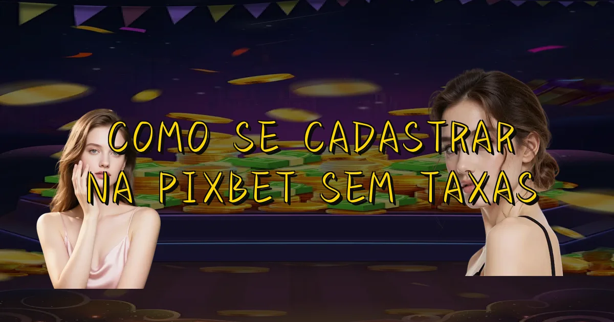 Como Se Cadastrar Na Pixbet Sem Taxas Oficial