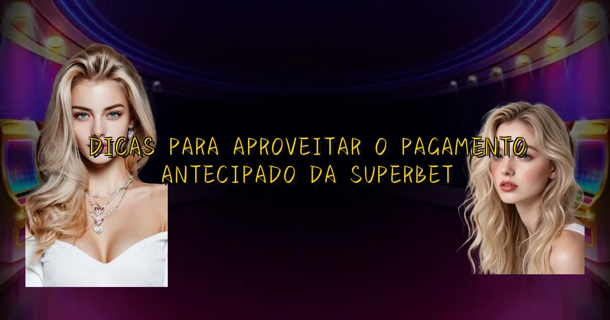 Dicas Para Aproveitar O Pagamento Antecipado Da Superbet Oficial