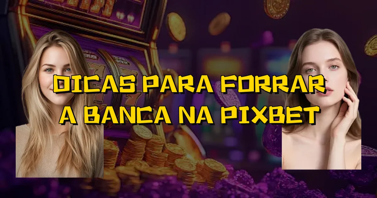 Dicas Para Forrar A Banca Na Pixbet Oficial
