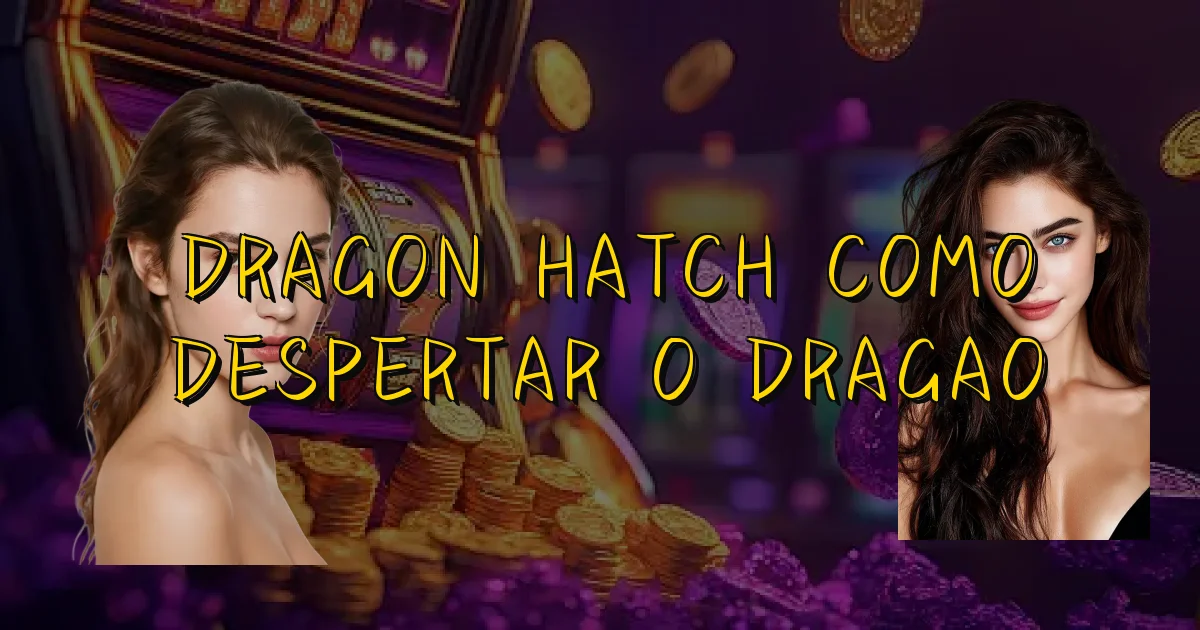 Dragon Hatch Como Despertar O Dragao Oficial