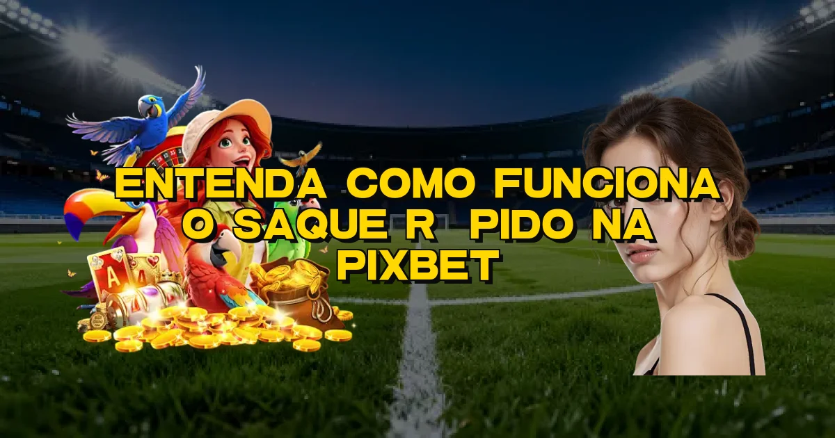 Entenda Como Funciona O Saque Rápido Na Pixbet Oficial