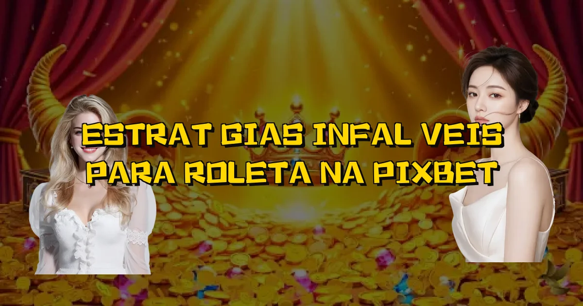 Estratégias Infalíveis Para Roleta Na Pixbet Oficial