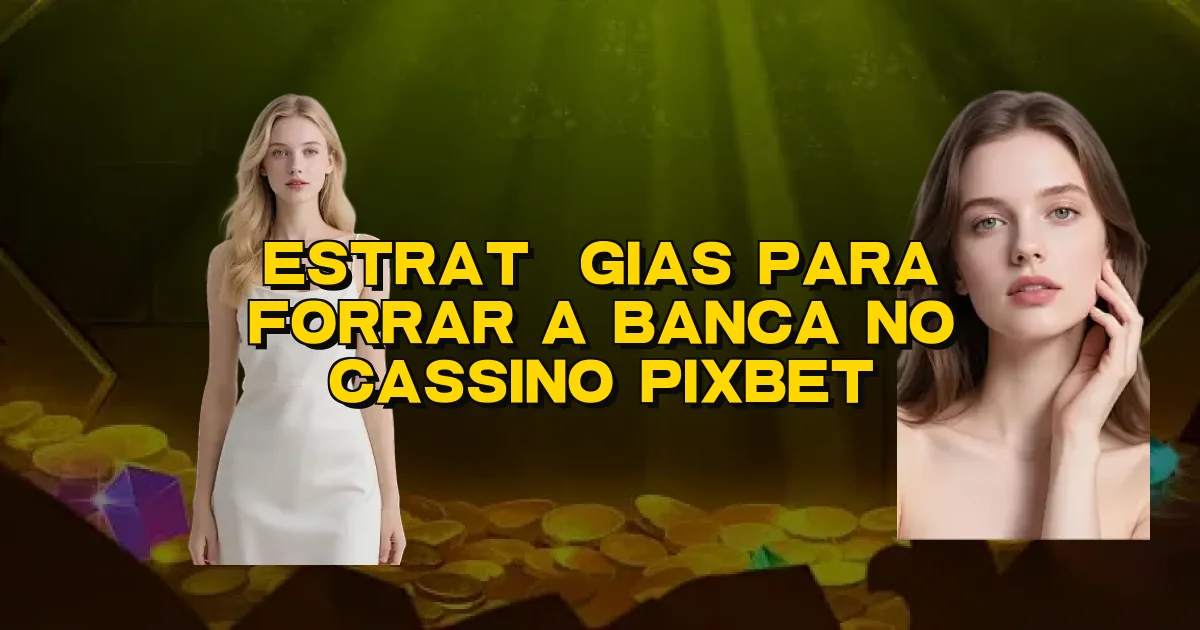 Estratégias Para Forrar A Banca No Cassino Pixbet Oficial