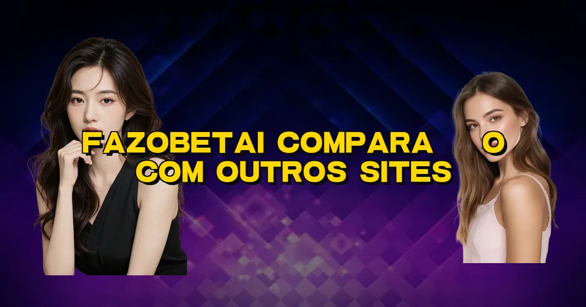 Fazobetai Comparação Com Outros Sites Oficial