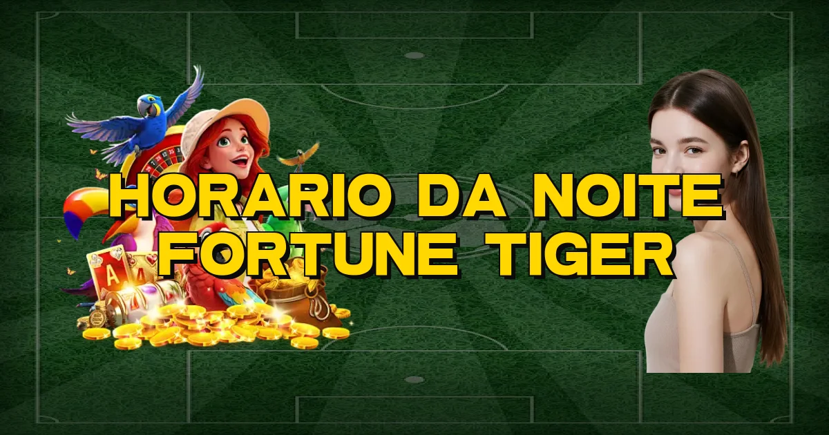 Horario Da Noite Fortune Tiger Oficial
