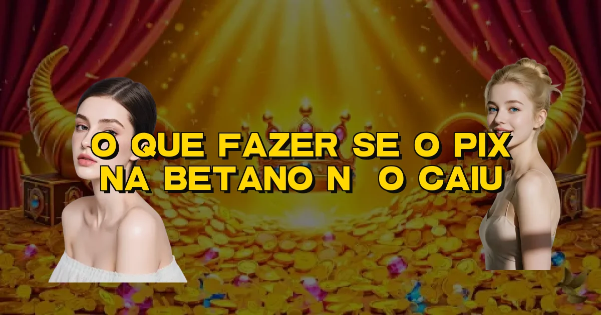 O Que Fazer Se O Pix Na Betano Não Caiu Oficial