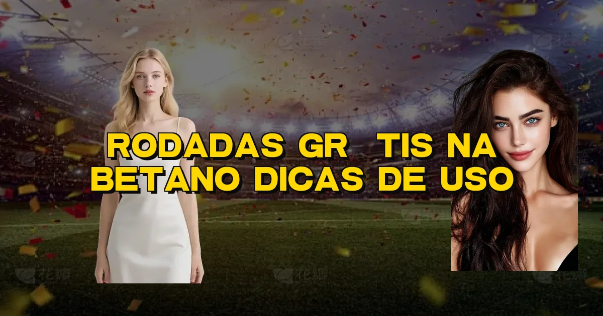 Rodadas Grátis Na Betano Dicas De Uso Oficial