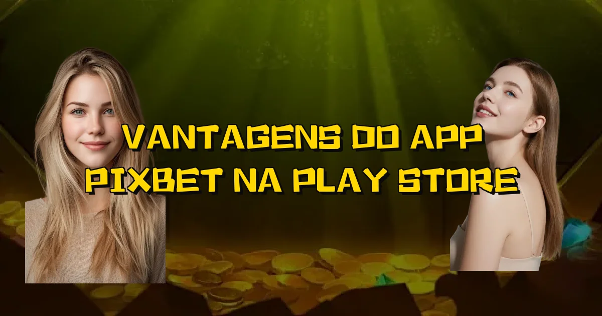Vantagens Do App Pixbet Na Play Store Oficial